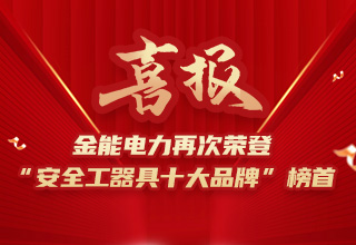 連續(xù)4年榮登“安全工器具十大品牌”榜首，金能電力品牌價(jià)值再躍升